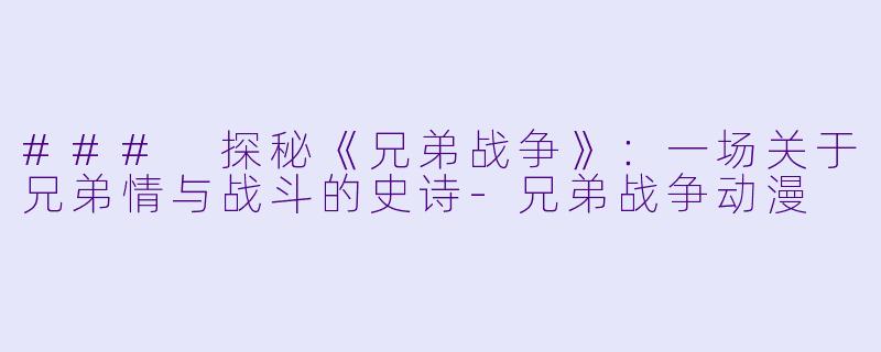 ### 探秘《兄弟战争》：一场关于兄弟情与战斗的史诗-兄弟战争动漫