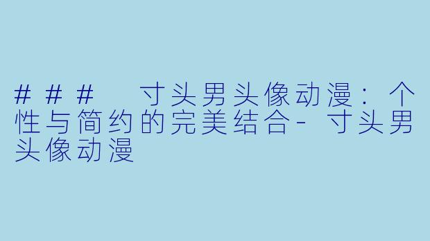 ### 寸头男头像动漫：个性与简约的完美结合