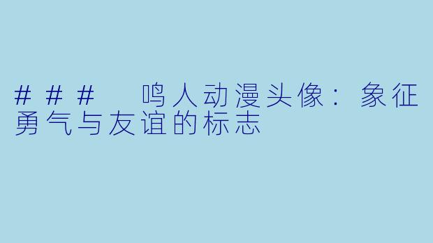 ### 鸣人动漫头像：象征勇气与友谊的标志