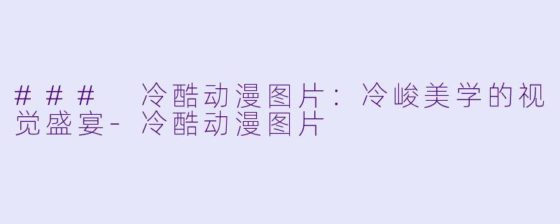 ### 冷酷动漫图片：冷峻美学的视觉盛宴-冷酷动漫图片