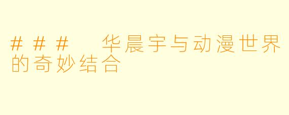 ### 华晨宇与动漫世界的奇妙结合