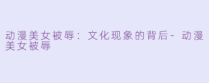 动漫美女被辱:文化现象的背后
