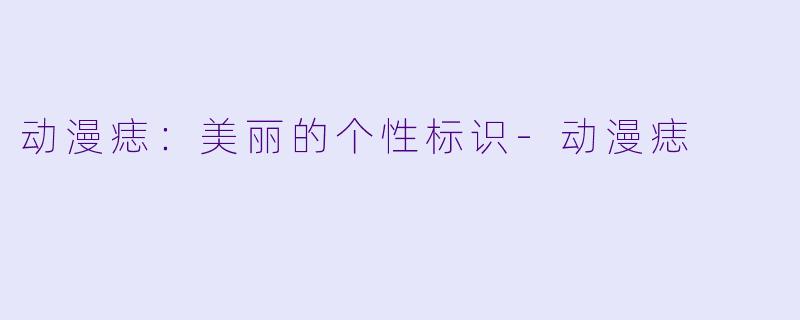 动漫痣：美丽的个性标识-动漫痣