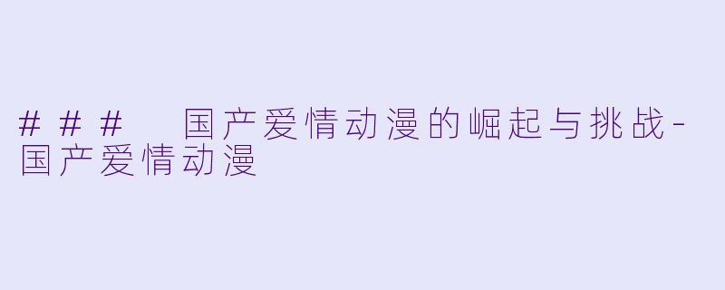 ### 国产爱情动漫的崛起与挑战-国产爱情动漫