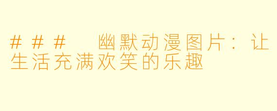### 幽默动漫图片:让生活充满欢笑的乐趣
