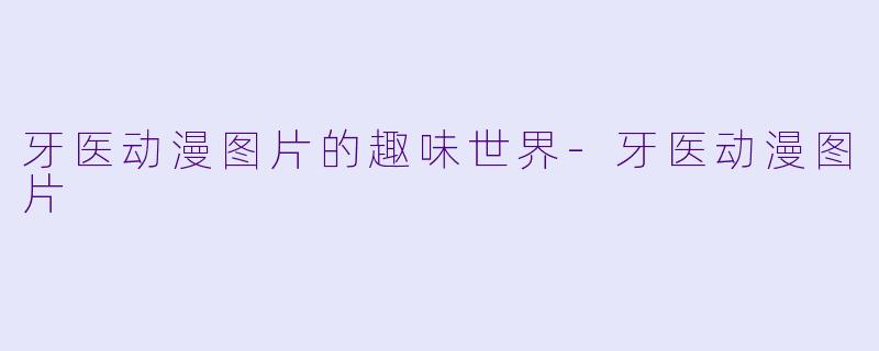 牙医动漫图片的趣味世界-牙医动漫图片