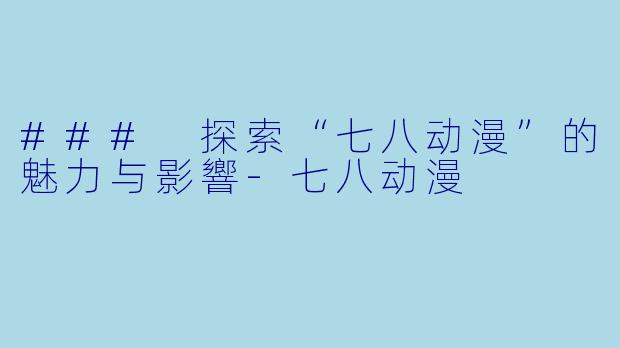 ### 探索“七八动漫”的魅力与影響-七八动漫