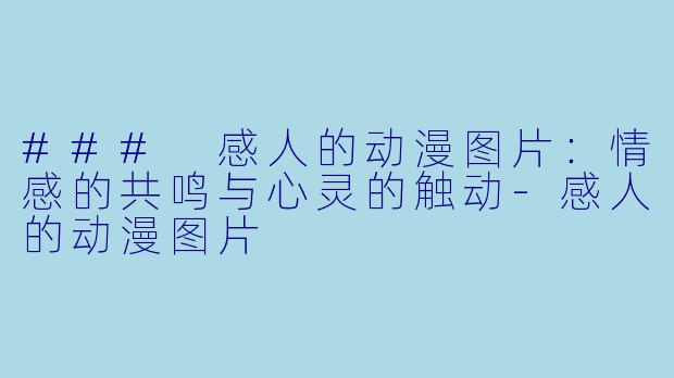 ### 感人的动漫图片：情感的共鸣与心灵的触动-感人的动漫图片