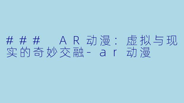 ### AR动漫：虚拟与现实的奇妙交融-ar动漫