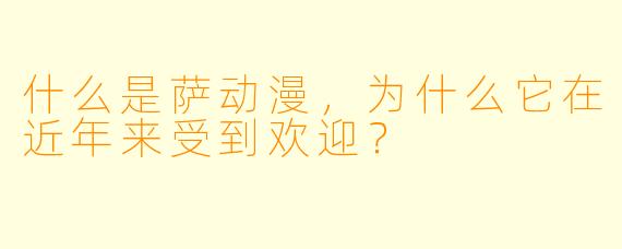 什么是萨动漫,为什么它在近年来受到欢迎?