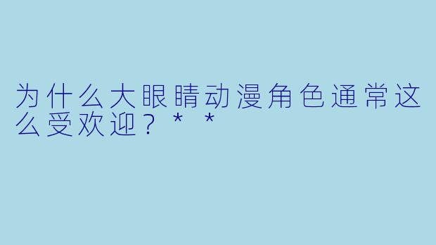 为什么大眼睛动漫角色通常这么受欢迎？**