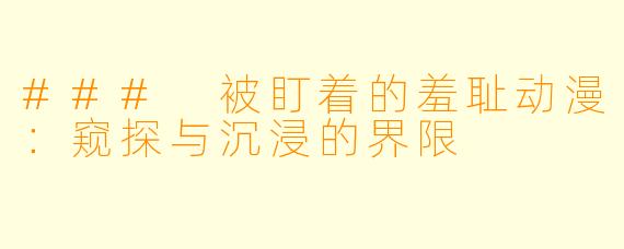 ### 被盯着的羞耻动漫：窥探与沉浸的界限