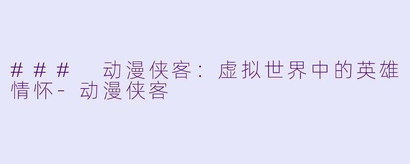 ### 动漫侠客：虚拟世界中的英雄情怀-动漫侠客