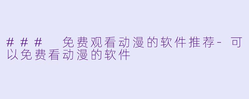 ### 免费观看动漫的软件推荐-可以免费看动漫的软件