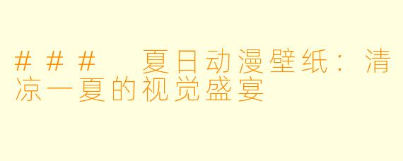 ### 夏日动漫壁纸：清凉一夏的视觉盛宴