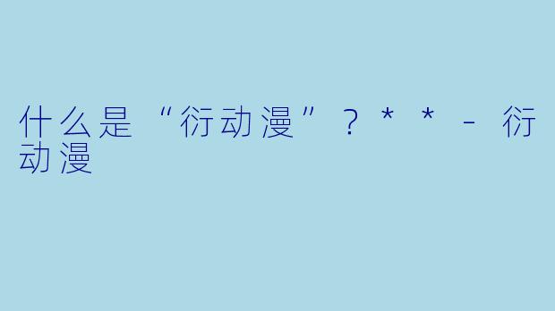 什么是“衍动漫”?**