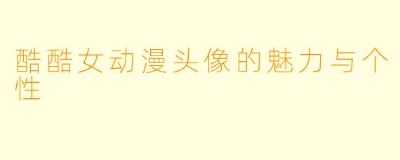酷酷女动漫头像的魅力与个性