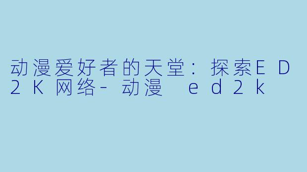 动漫爱好者的天堂：探索ED2K网络