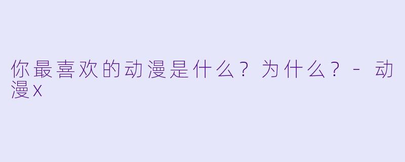 你最喜欢的动漫是什么？为什么？
