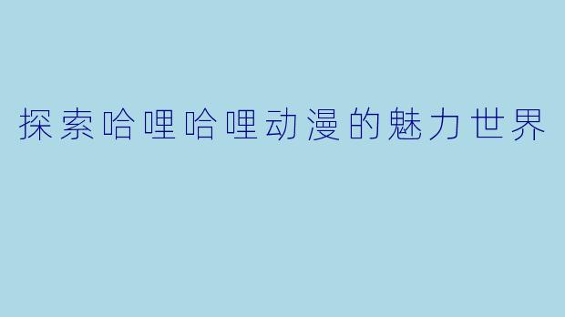 探索哈哩哈哩动漫的魅力世界