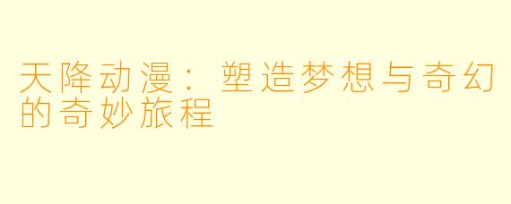 天降动漫：塑造梦想与奇幻的奇妙旅程