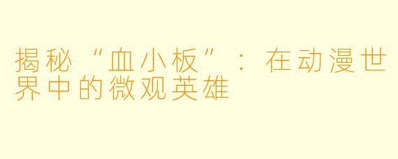 揭秘“血小板”：在动漫世界中的微观英雄