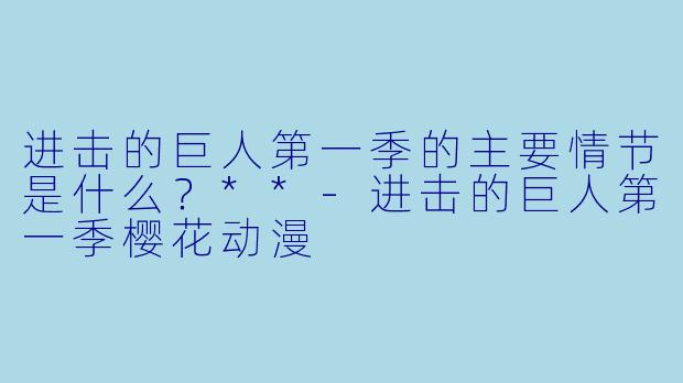 进击的巨人第一季的主要情节是什么?**