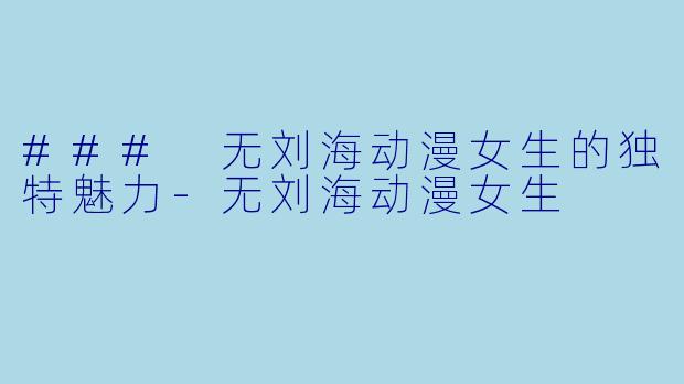 ### 无刘海动漫女生的独特魅力