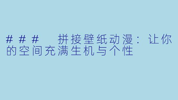 ### 拼接壁纸动漫：让你的空间充满生机与个性