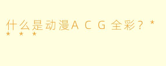 什么是动漫ACG全彩?****