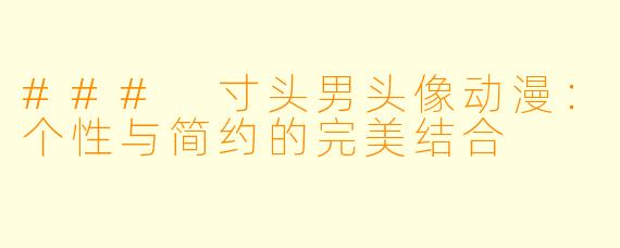 ### 寸头男头像动漫：个性与简约的完美结合