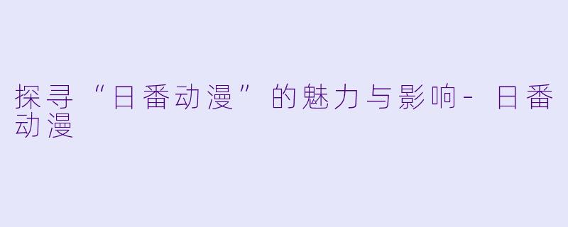 探寻“日番动漫”的魅力与影响