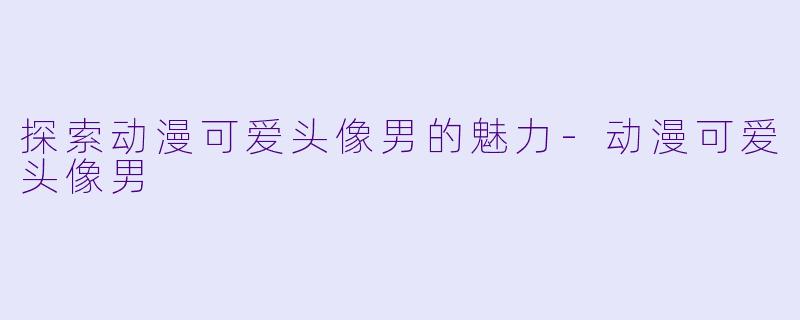 探索动漫可爱头像男的魅力