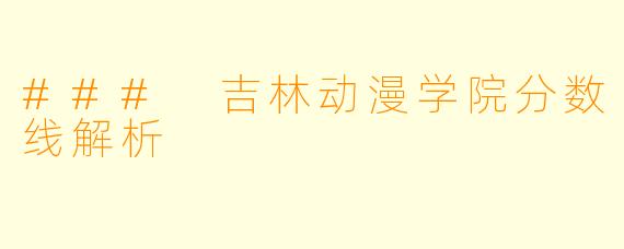 ### 吉林动漫学院分数线解析