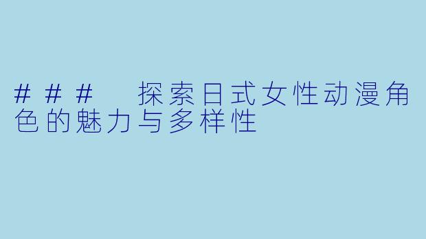 ### 探索日式女性动漫角色的魅力与多样性