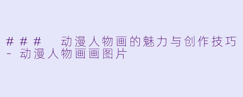 ### 动漫人物画的魅力与创作技巧
