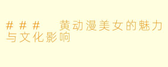 ### 黄动漫美女的魅力与文化影响