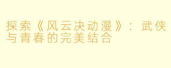 探索《风云决动漫》:武侠与青春的完美结合
