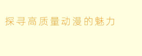 探寻高质量动漫的魅力