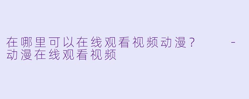 在哪里可以在线观看视频动漫？  