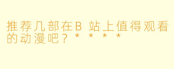 推荐几部在B站上值得观看的动漫吧?****