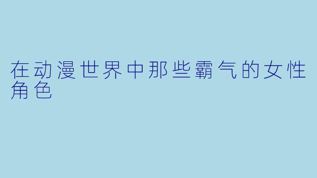 在动漫世界中那些霸气的女性角色