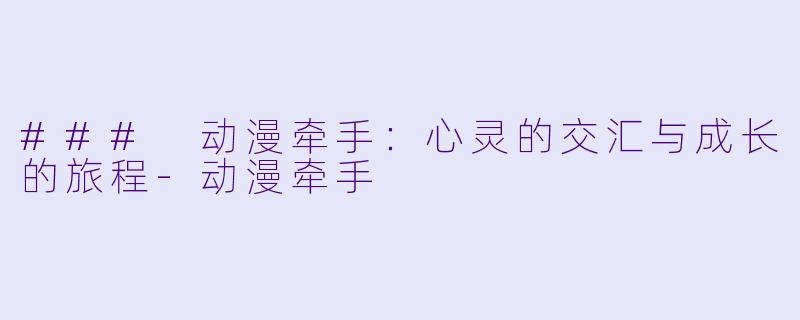 ### 动漫牵手：心灵的交汇与成长的旅程-动漫牵手