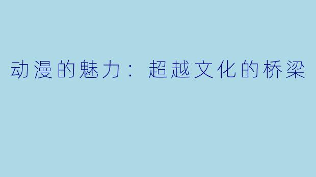 动漫的魅力:超越文化的桥梁