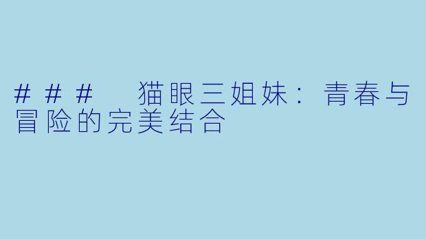 ### 猫眼三姐妹：青春与冒险的完美结合