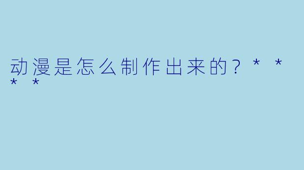 动漫是怎么制作出来的?****