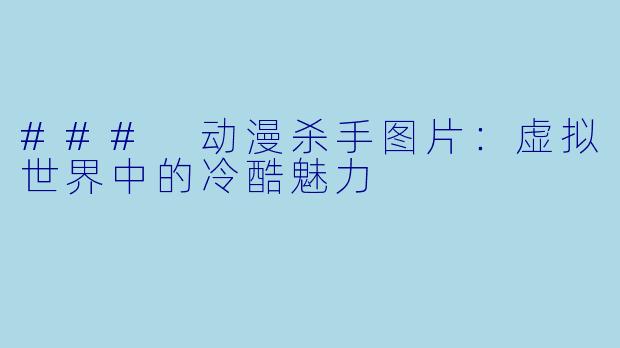 ### 动漫杀手图片：虚拟世界中的冷酷魅力