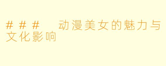 ### 动漫美女的魅力与文化影响