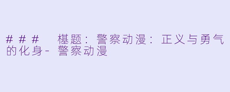 ### 樭题：警察动漫：正义与勇气的化身-警察动漫