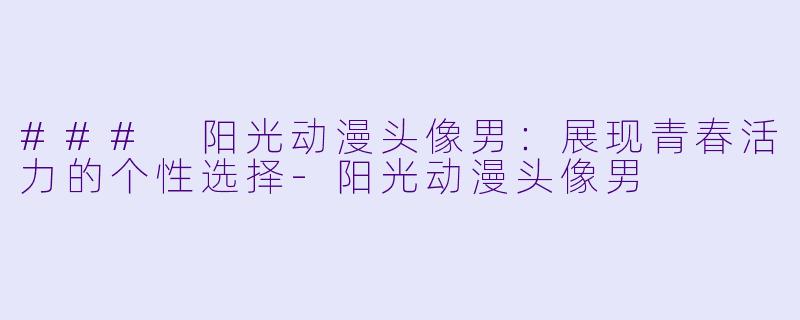 ### 阳光动漫头像男：展现青春活力的个性选择